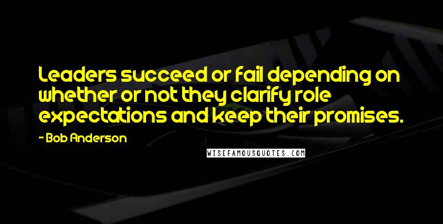 Bob Anderson Quotes: Leaders succeed or fail depending on whether or not they clarify role expectations and keep their promises.