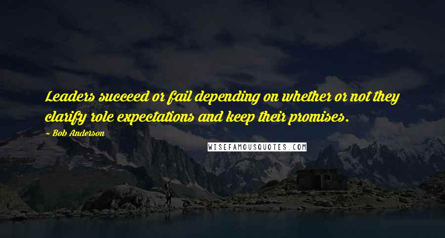 Bob Anderson Quotes: Leaders succeed or fail depending on whether or not they clarify role expectations and keep their promises.