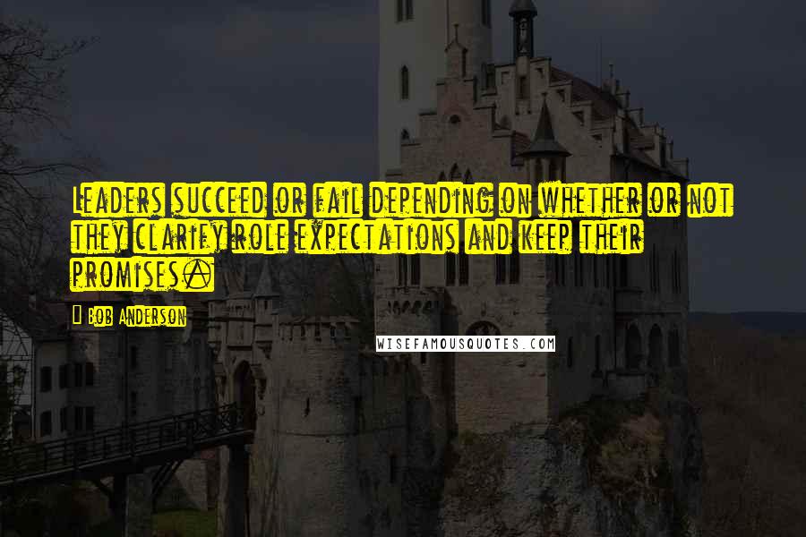 Bob Anderson Quotes: Leaders succeed or fail depending on whether or not they clarify role expectations and keep their promises.