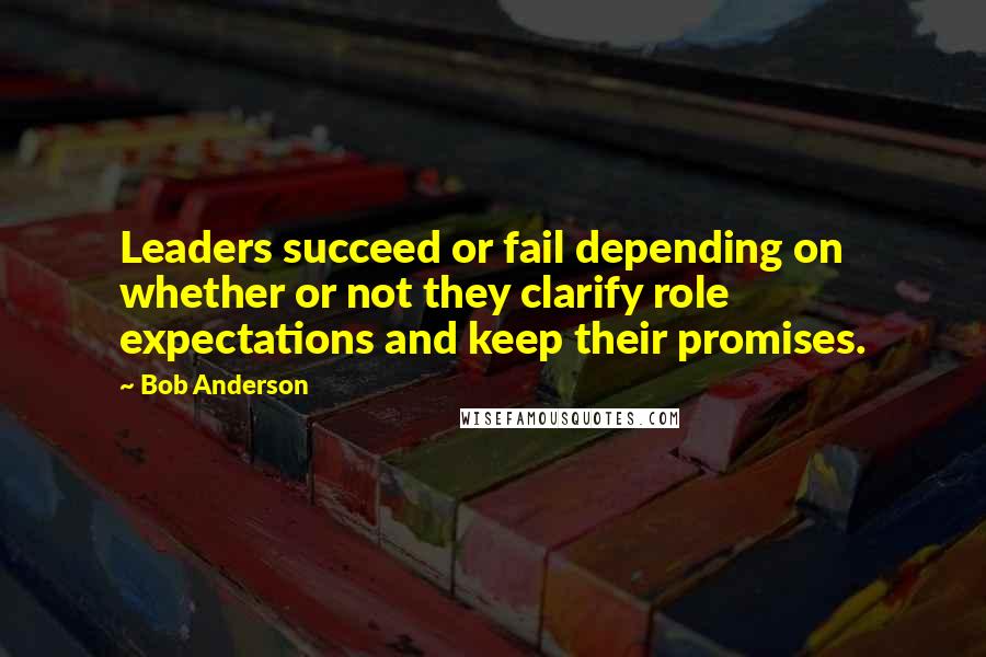 Bob Anderson Quotes: Leaders succeed or fail depending on whether or not they clarify role expectations and keep their promises.