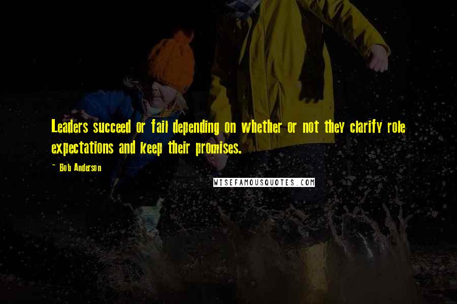 Bob Anderson Quotes: Leaders succeed or fail depending on whether or not they clarify role expectations and keep their promises.