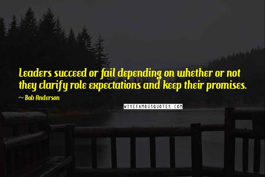 Bob Anderson Quotes: Leaders succeed or fail depending on whether or not they clarify role expectations and keep their promises.