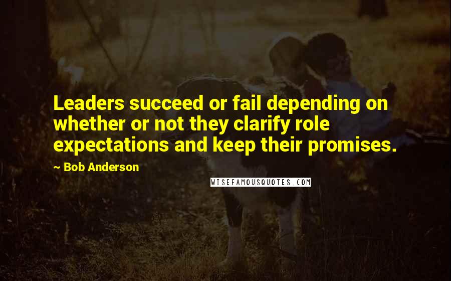 Bob Anderson Quotes: Leaders succeed or fail depending on whether or not they clarify role expectations and keep their promises.