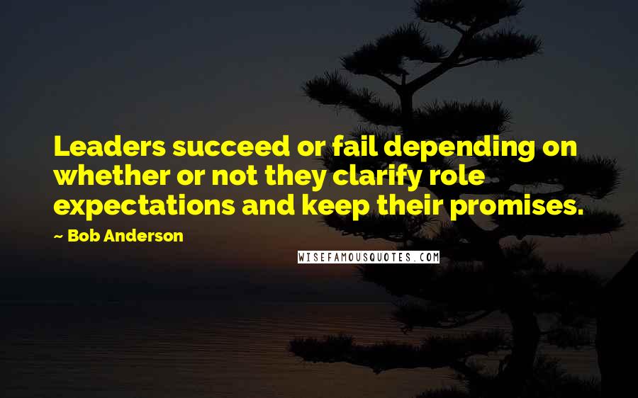 Bob Anderson Quotes: Leaders succeed or fail depending on whether or not they clarify role expectations and keep their promises.