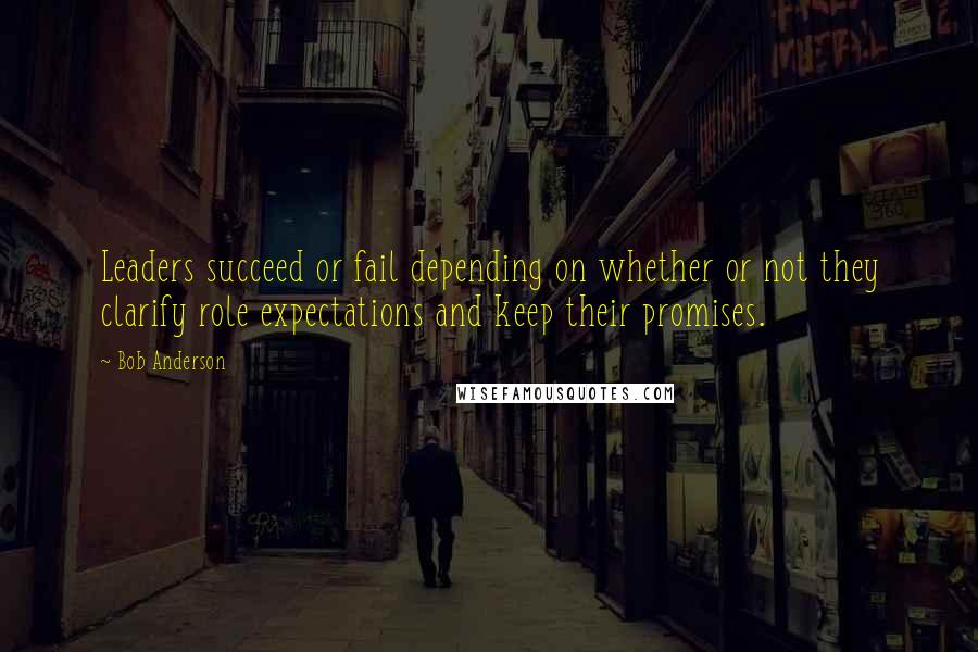 Bob Anderson Quotes: Leaders succeed or fail depending on whether or not they clarify role expectations and keep their promises.