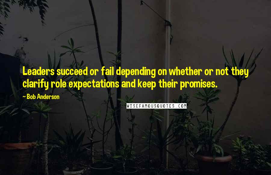 Bob Anderson Quotes: Leaders succeed or fail depending on whether or not they clarify role expectations and keep their promises.