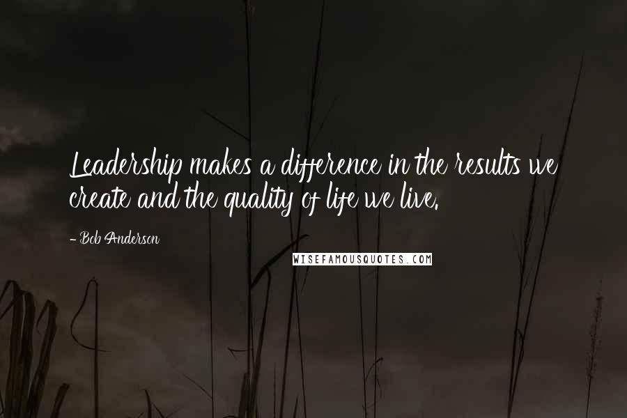 Bob Anderson Quotes: Leadership makes a difference in the results we create and the quality of life we live.