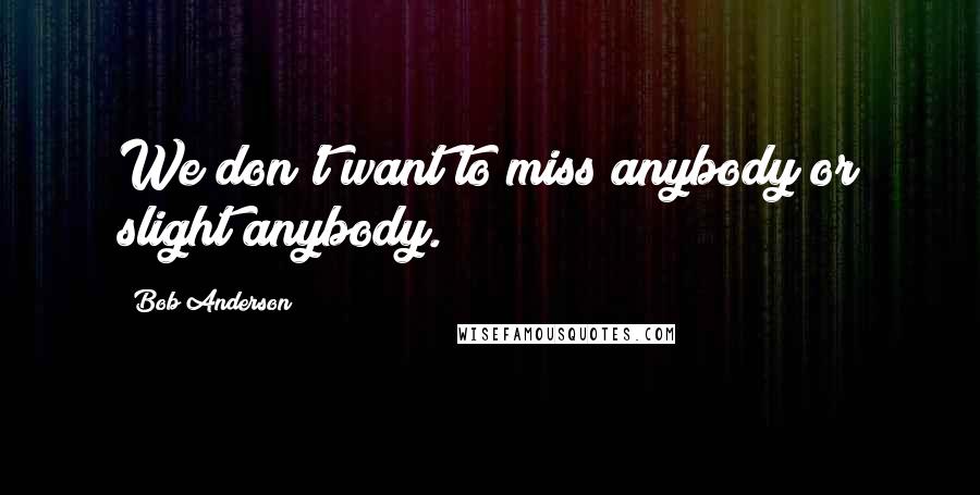 Bob Anderson Quotes: We don't want to miss anybody or slight anybody.