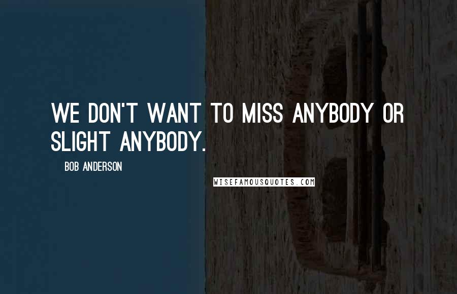 Bob Anderson Quotes: We don't want to miss anybody or slight anybody.