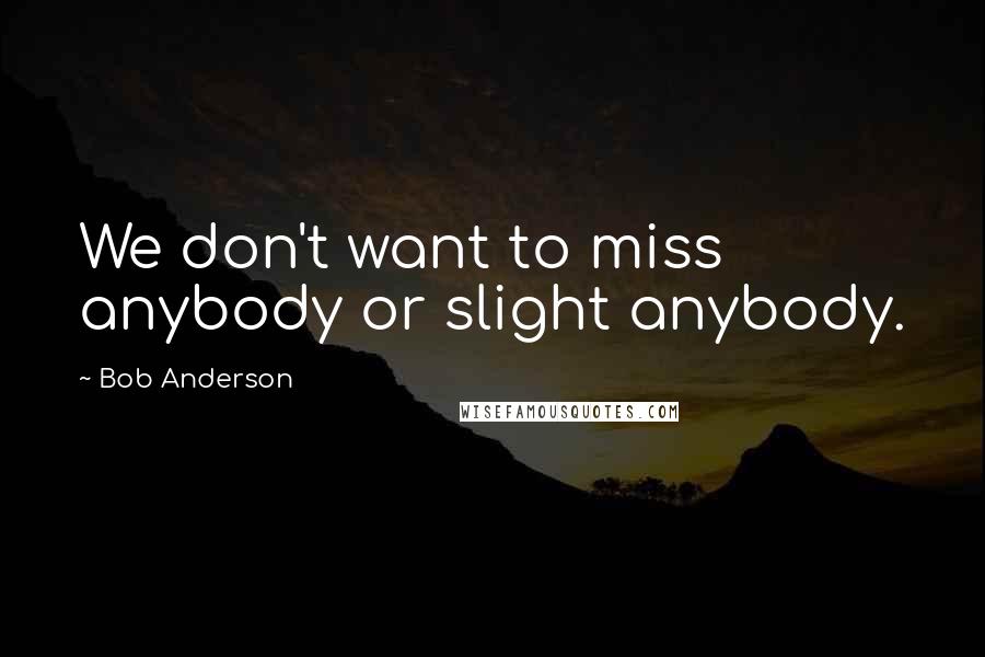 Bob Anderson Quotes: We don't want to miss anybody or slight anybody.