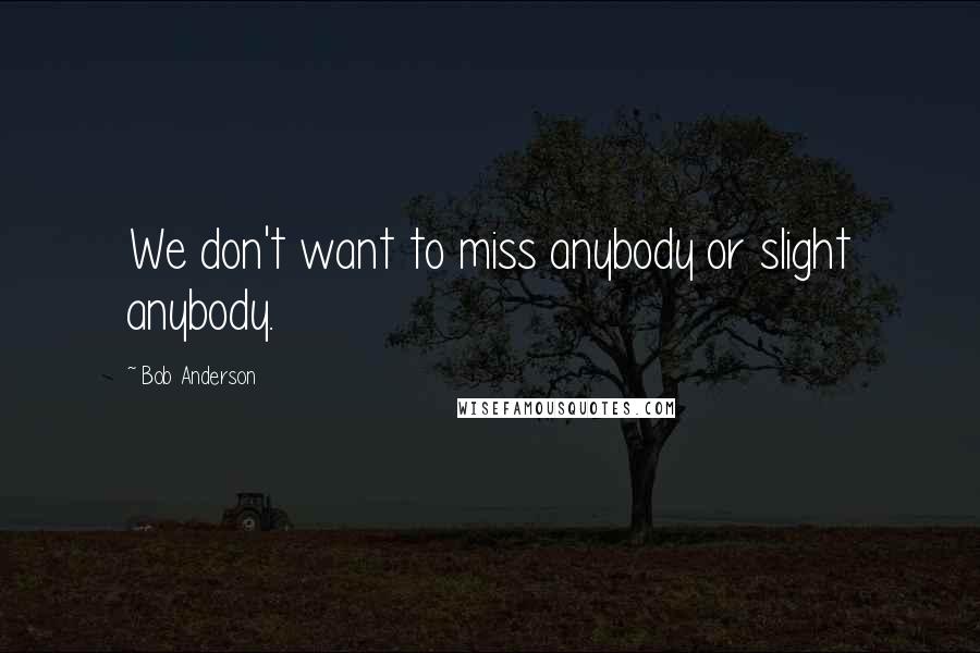 Bob Anderson Quotes: We don't want to miss anybody or slight anybody.