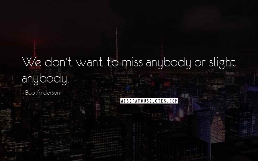 Bob Anderson Quotes: We don't want to miss anybody or slight anybody.