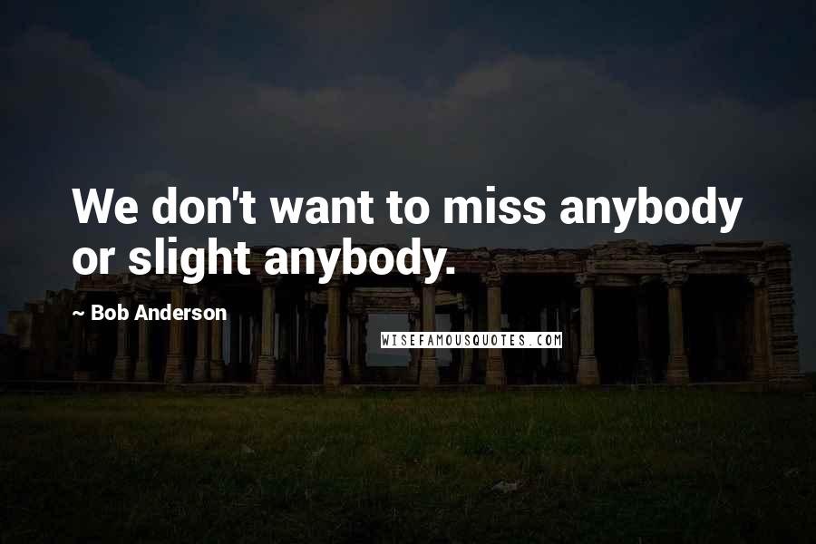 Bob Anderson Quotes: We don't want to miss anybody or slight anybody.