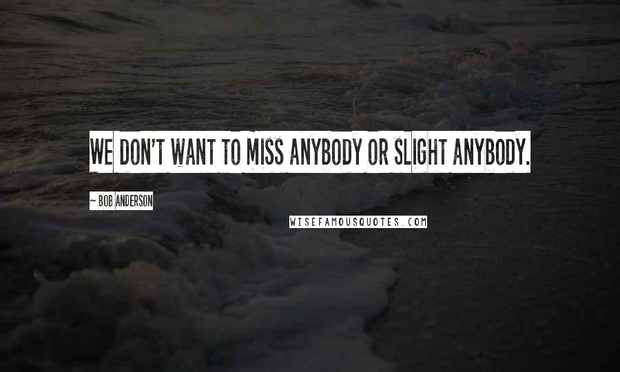 Bob Anderson Quotes: We don't want to miss anybody or slight anybody.