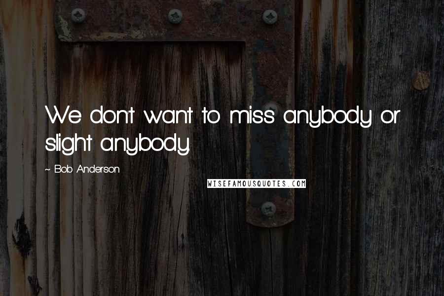 Bob Anderson Quotes: We don't want to miss anybody or slight anybody.