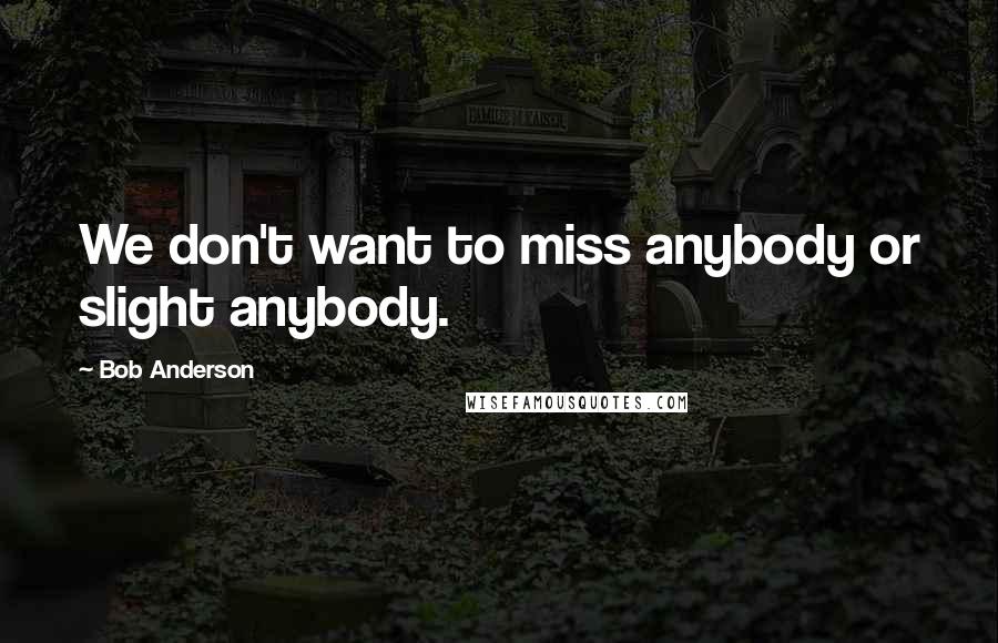 Bob Anderson Quotes: We don't want to miss anybody or slight anybody.