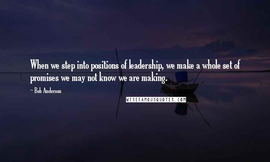 Bob Anderson Quotes: When we step into positions of leadership, we make a whole set of promises we may not know we are making.