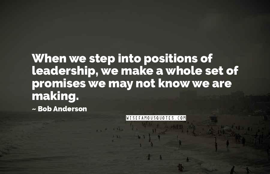 Bob Anderson Quotes: When we step into positions of leadership, we make a whole set of promises we may not know we are making.