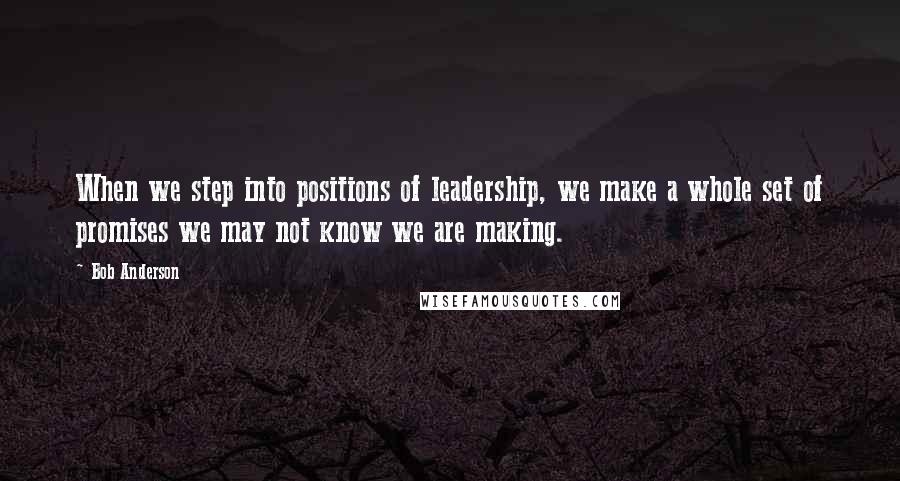 Bob Anderson Quotes: When we step into positions of leadership, we make a whole set of promises we may not know we are making.