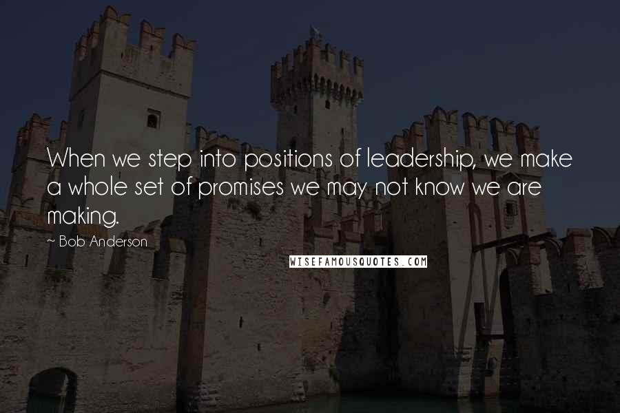 Bob Anderson Quotes: When we step into positions of leadership, we make a whole set of promises we may not know we are making.