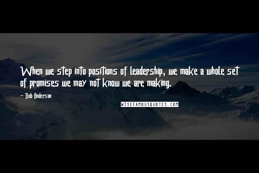 Bob Anderson Quotes: When we step into positions of leadership, we make a whole set of promises we may not know we are making.