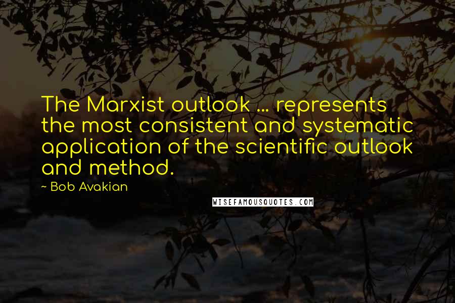 Bob Avakian Quotes: The Marxist outlook ... represents the most consistent and systematic application of the scientific outlook and method.