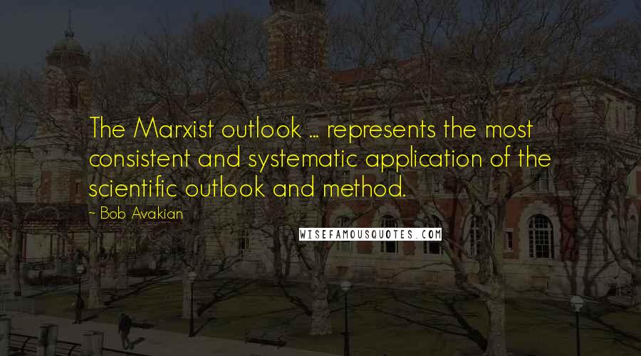 Bob Avakian Quotes: The Marxist outlook ... represents the most consistent and systematic application of the scientific outlook and method.