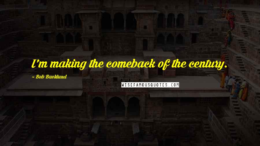 Bob Backlund Quotes: I'm making the comeback of the century.