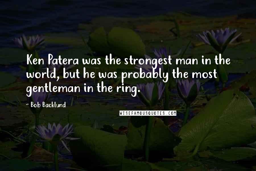 Bob Backlund Quotes: Ken Patera was the strongest man in the world, but he was probably the most gentleman in the ring.