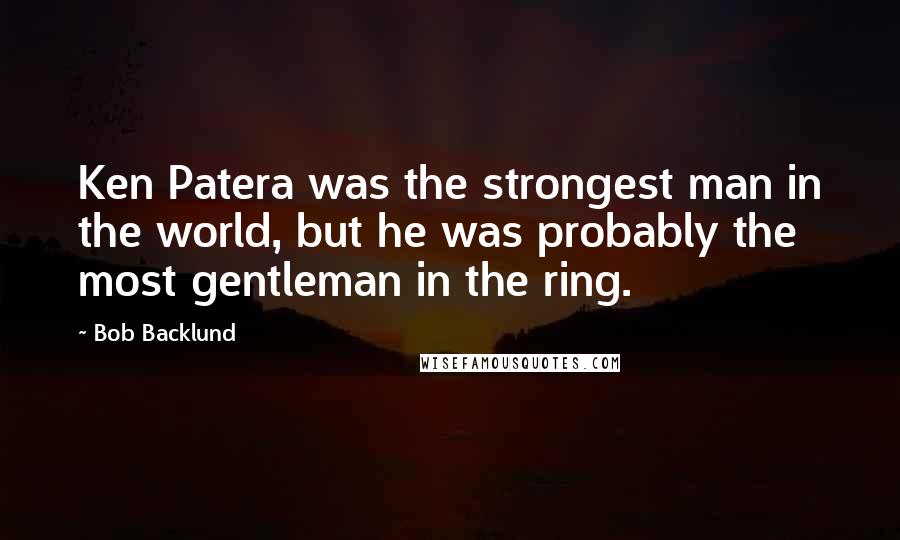 Bob Backlund Quotes: Ken Patera was the strongest man in the world, but he was probably the most gentleman in the ring.