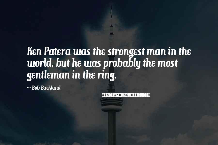 Bob Backlund Quotes: Ken Patera was the strongest man in the world, but he was probably the most gentleman in the ring.