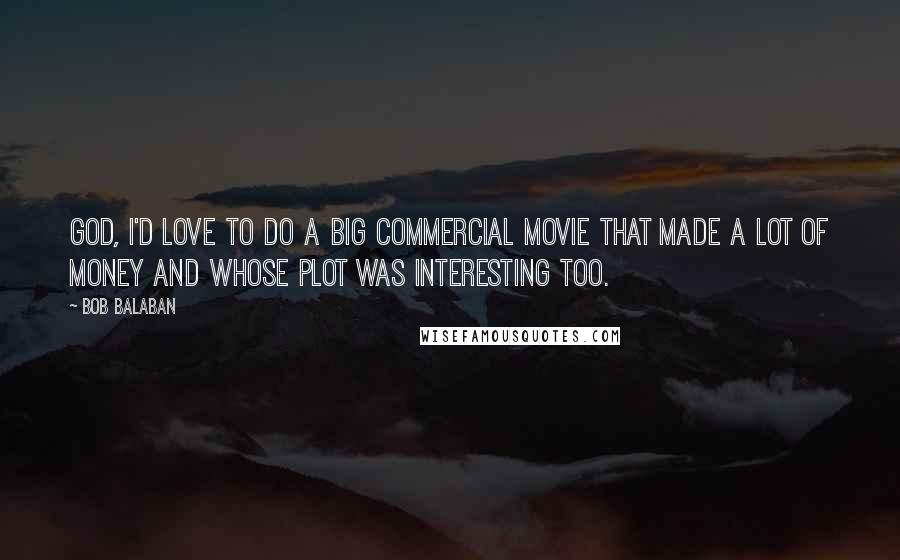 Bob Balaban Quotes: God, I'd love to do a big commercial movie that made a lot of money and whose plot was interesting too.