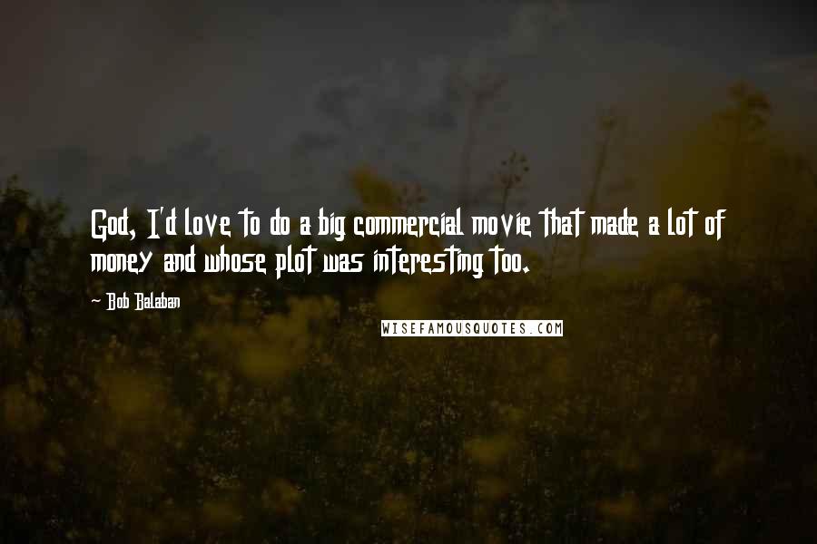 Bob Balaban Quotes: God, I'd love to do a big commercial movie that made a lot of money and whose plot was interesting too.