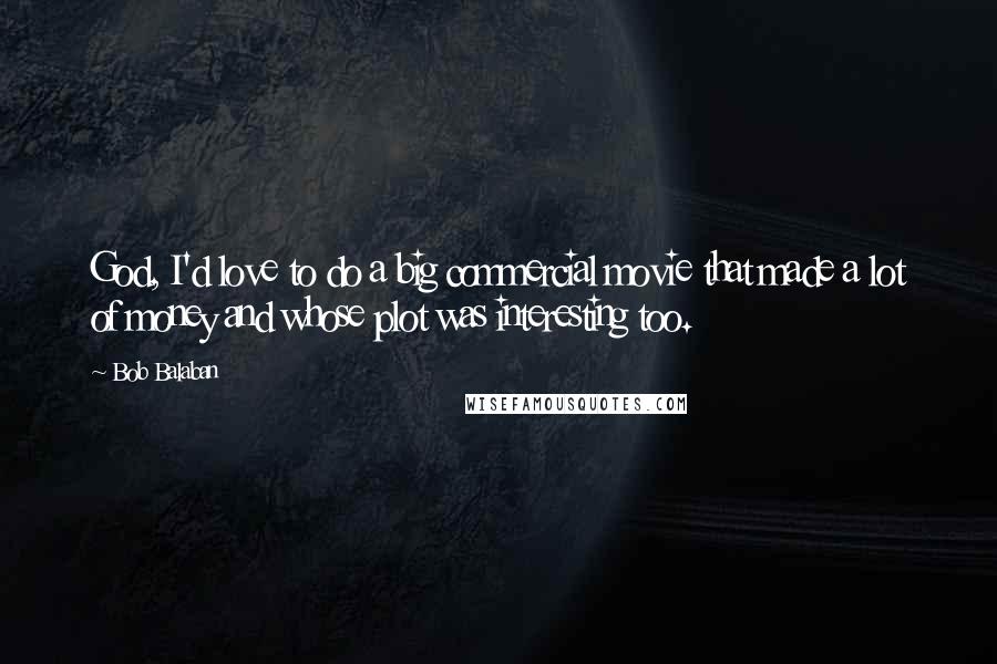 Bob Balaban Quotes: God, I'd love to do a big commercial movie that made a lot of money and whose plot was interesting too.