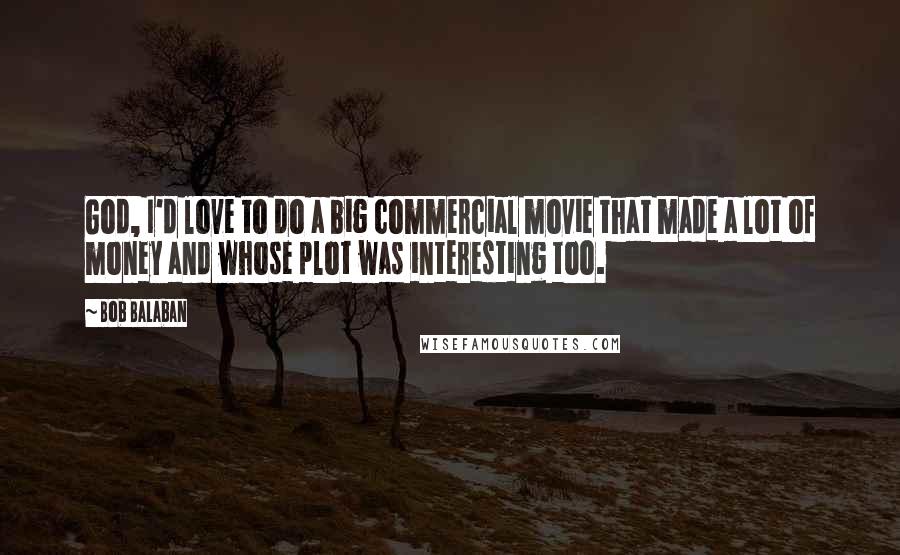 Bob Balaban Quotes: God, I'd love to do a big commercial movie that made a lot of money and whose plot was interesting too.