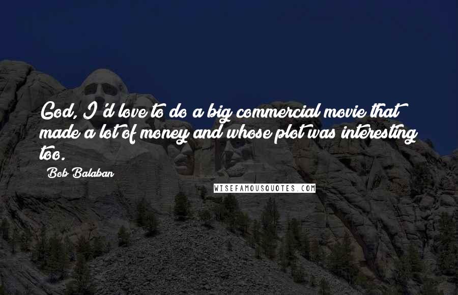 Bob Balaban Quotes: God, I'd love to do a big commercial movie that made a lot of money and whose plot was interesting too.