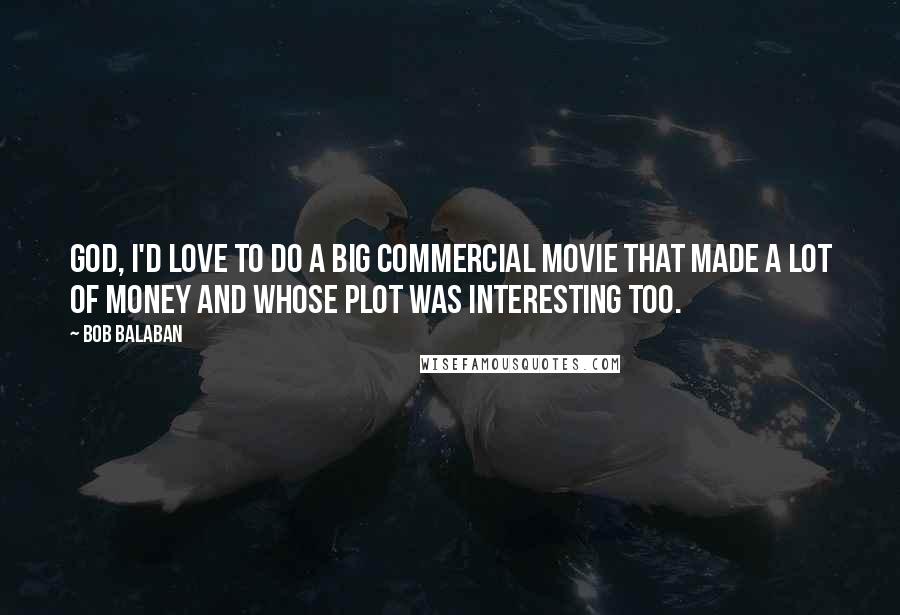 Bob Balaban Quotes: God, I'd love to do a big commercial movie that made a lot of money and whose plot was interesting too.