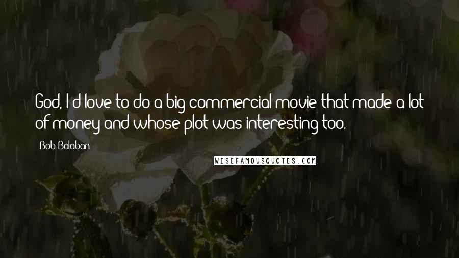 Bob Balaban Quotes: God, I'd love to do a big commercial movie that made a lot of money and whose plot was interesting too.