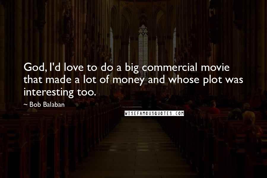 Bob Balaban Quotes: God, I'd love to do a big commercial movie that made a lot of money and whose plot was interesting too.