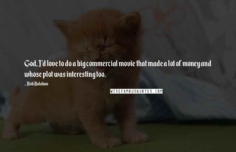 Bob Balaban Quotes: God, I'd love to do a big commercial movie that made a lot of money and whose plot was interesting too.
