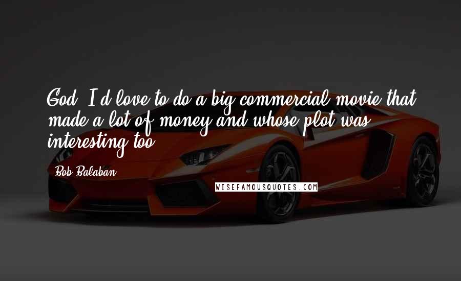 Bob Balaban Quotes: God, I'd love to do a big commercial movie that made a lot of money and whose plot was interesting too.