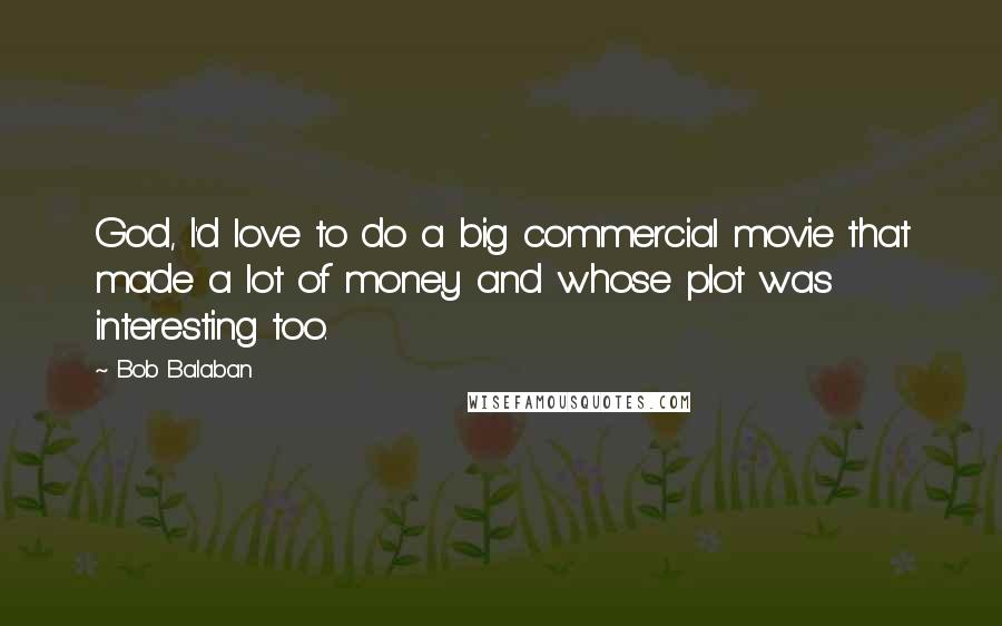 Bob Balaban Quotes: God, I'd love to do a big commercial movie that made a lot of money and whose plot was interesting too.