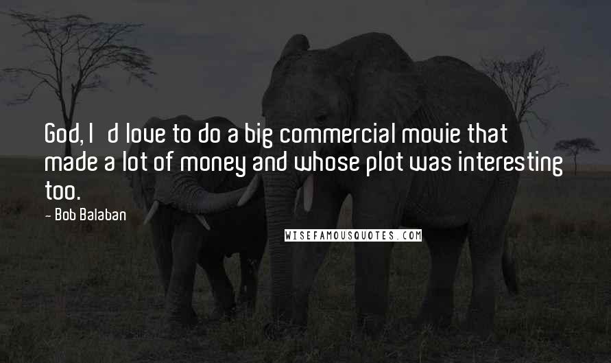 Bob Balaban Quotes: God, I'd love to do a big commercial movie that made a lot of money and whose plot was interesting too.