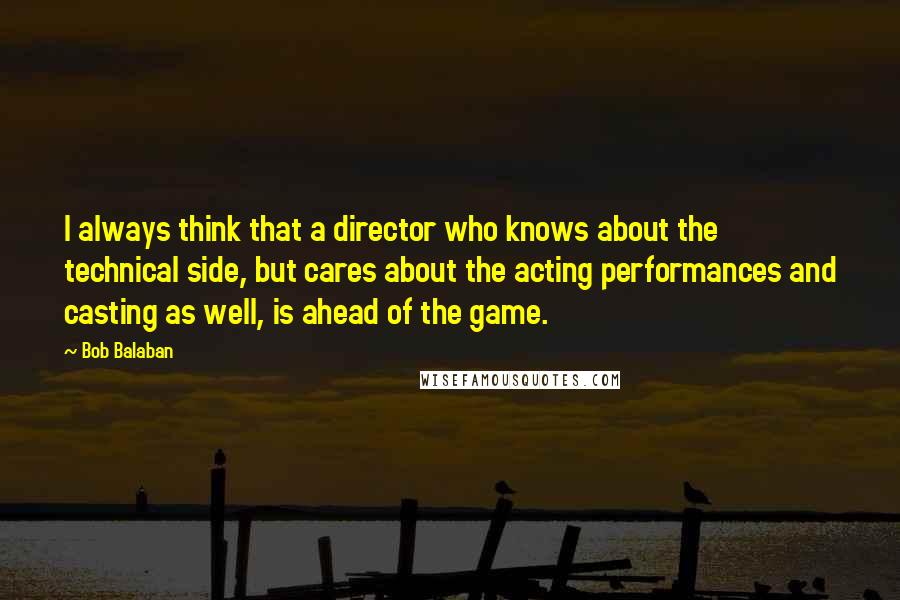 Bob Balaban Quotes: I always think that a director who knows about the technical side, but cares about the acting performances and casting as well, is ahead of the game.