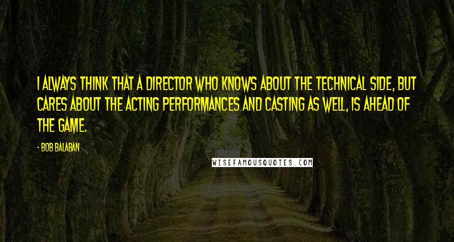 Bob Balaban Quotes: I always think that a director who knows about the technical side, but cares about the acting performances and casting as well, is ahead of the game.