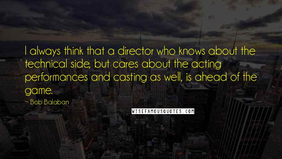 Bob Balaban Quotes: I always think that a director who knows about the technical side, but cares about the acting performances and casting as well, is ahead of the game.