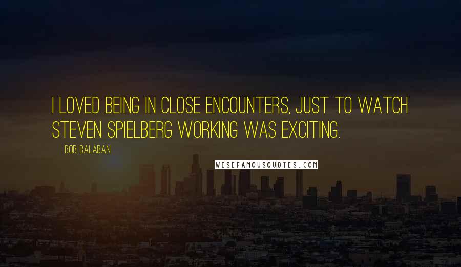 Bob Balaban Quotes: I loved being in Close Encounters, just to watch Steven Spielberg working was exciting.