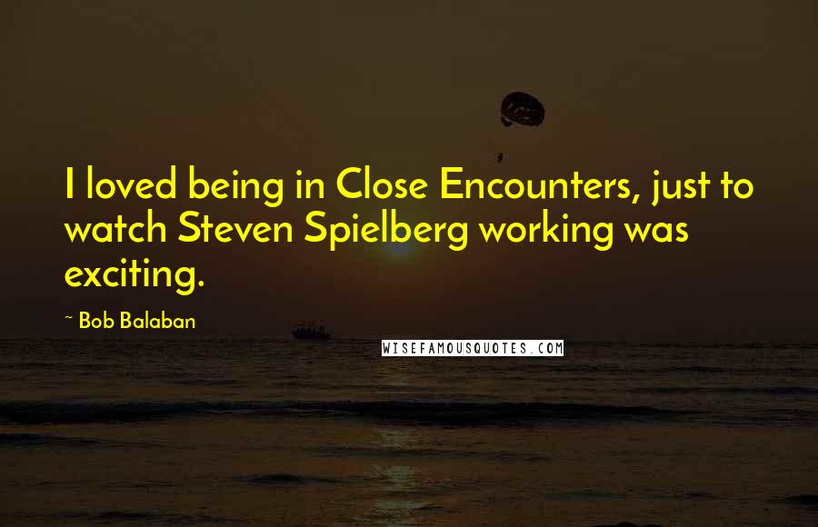 Bob Balaban Quotes: I loved being in Close Encounters, just to watch Steven Spielberg working was exciting.