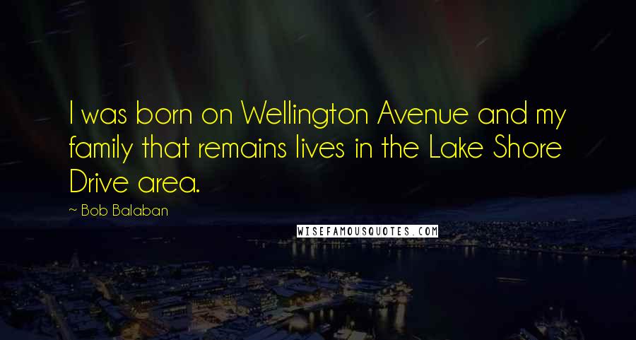 Bob Balaban Quotes: I was born on Wellington Avenue and my family that remains lives in the Lake Shore Drive area.