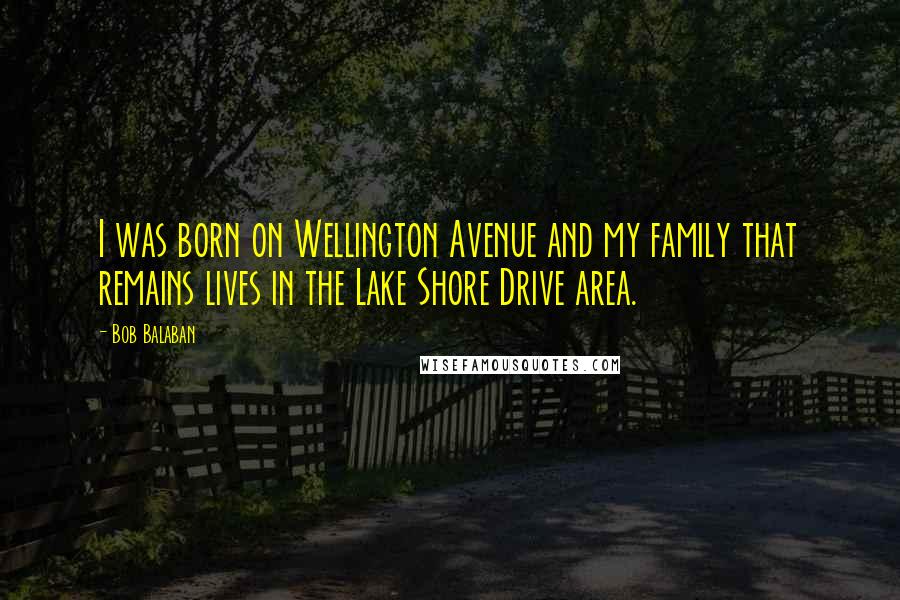 Bob Balaban Quotes: I was born on Wellington Avenue and my family that remains lives in the Lake Shore Drive area.